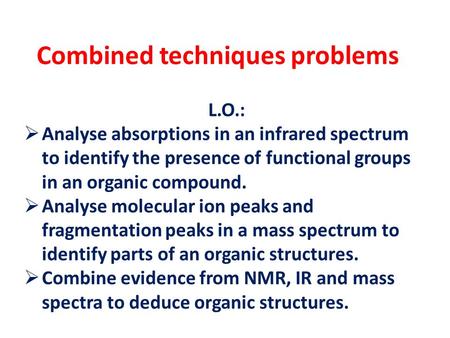 Combined techniques problems L.O.:  Analyse absorptions in an infrared spectrum to identify the presence of functional groups in an organic compound.