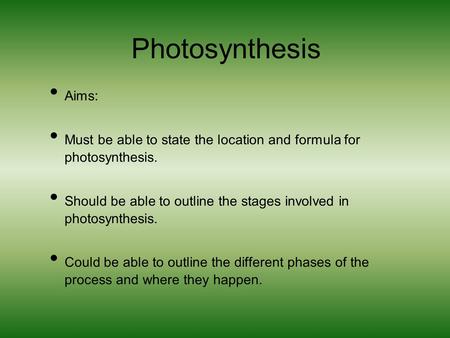Photosynthesis Aims: Must be able to state the location and formula for photosynthesis. Should be able to outline the stages involved in photosynthesis.