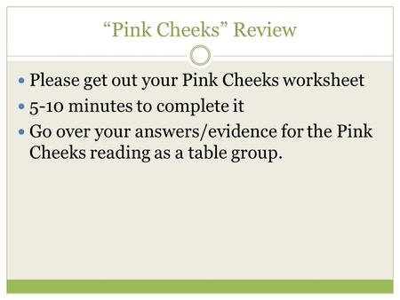 “Pink Cheeks” Review Please get out your Pink Cheeks worksheet 5-10 minutes to complete it Go over your answers/evidence for the Pink Cheeks reading as.