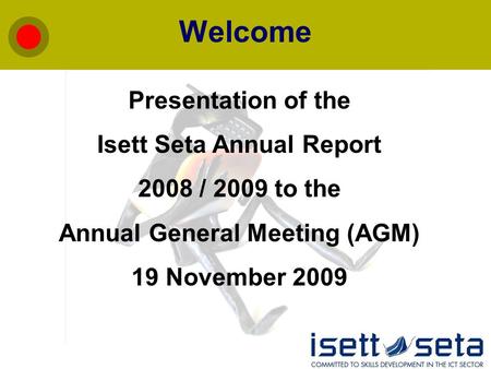 Welcome Presentation of the Isett Seta Annual Report 2008 / 2009 to the Annual General Meeting (AGM) 19 November 2009.