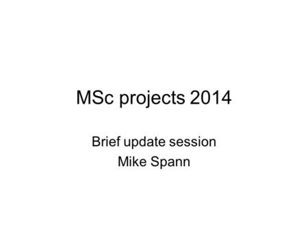 MSc projects 2014 Brief update session Mike Spann.