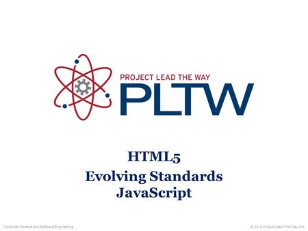 Computer Science and Software Engineering© 2014 Project Lead The Way, Inc. HTML5 Evolving Standards JavaScript.