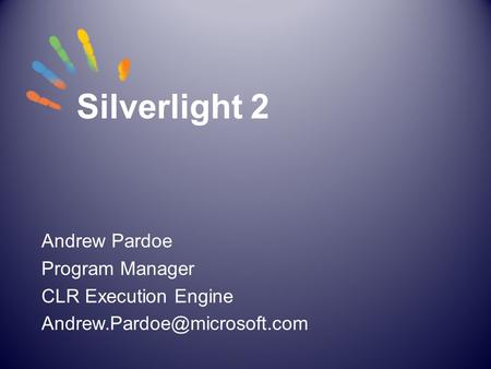Silverlight 2 Andrew Pardoe Program Manager CLR Execution Engine