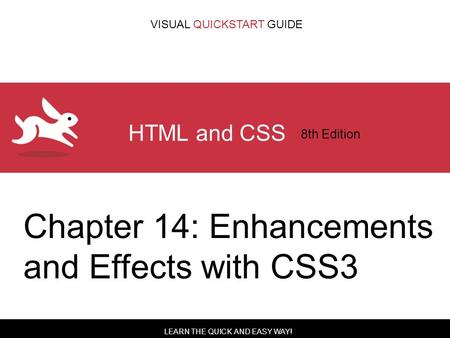 LEARN THE QUICK AND EASY WAY! VISUAL QUICKSTART GUIDE HTML and CSS 8th Edition Chapter 14: Enhancements and Effects with CSS3.