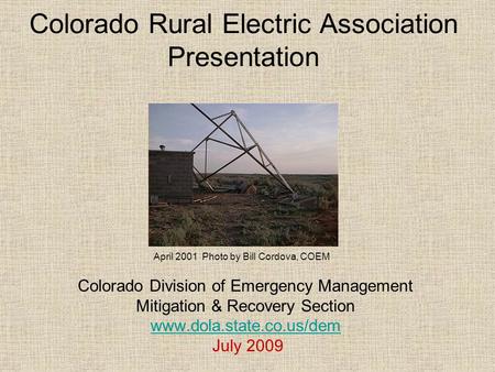 Colorado Rural Electric Association Presentation Colorado Division of Emergency Management Mitigation & Recovery Section www.dola.state.co.us/dem July.