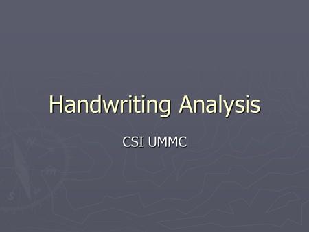 Handwriting Analysis CSI UMMC. Uses of Handwriting Analysis ► Determine identity of writer  In ransom notes  In document forgery  In death threats.
