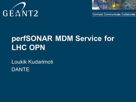 Connect. Communicate. Collaborate perfSONAR MDM Service for LHC OPN Loukik Kudarimoti DANTE.