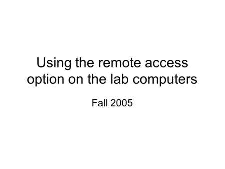 Using the remote access option on the lab computers Fall 2005.