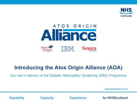 Introducing the Atos Origin Alliance (AOA) Our role in delivery of the Diabetic Retinopathy Screening (DRS) Programme.