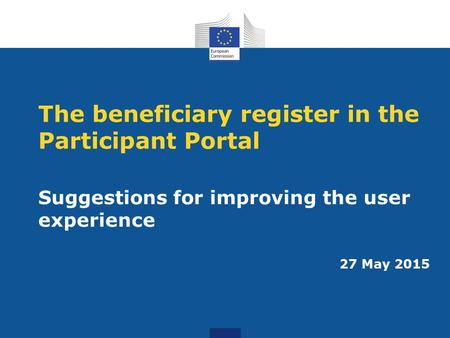 The beneficiary register in the Participant Portal Suggestions for improving the user experience 27 May 2015.