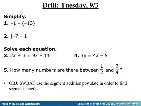 Holt McDougal Geometry 1-2 Measuring and Constructing Segments Drill: Tuesday, 9/3 Simplify. 1. –1 – (–13) 2. |–7 – 1| Solve each equation. 3. 2x + 3 =