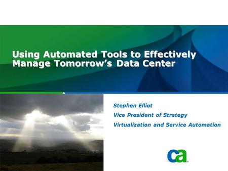 Software. Using Automated Tools to Effectively Manage Tomorrow’s Data Center Stephen Elliot Vice President of Strategy Virtualization and Service Automation.