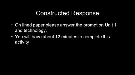 Constructed Response On lined paper please answer the prompt on Unit 1 and technology. You will have about 12 minutes to complete this activity.