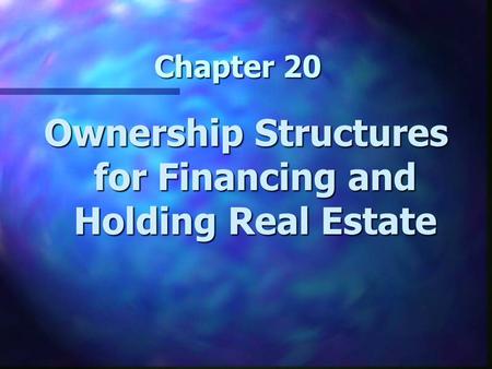 Chapter 20 Ownership Structures for Financing and Holding Real Estate.