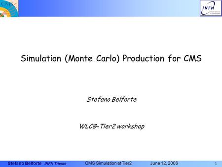 Stefano Belforte INFN Trieste 1 CMS Simulation at Tier2 June 12, 2006 Simulation (Monte Carlo) Production for CMS Stefano Belforte WLCG-Tier2 workshop.