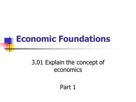 Economic Foundations 3.01 Explain the concept of economics Part 1.