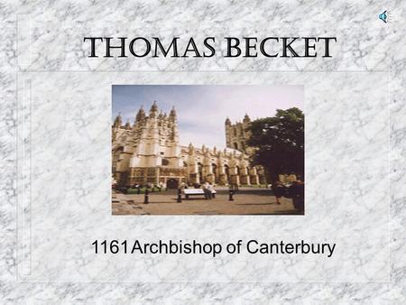 THOMAS BECKET 1161Archbishop of Canterbury Leading up to his place in Canterbury … n Born 1118 to English Merchant n Sent to Archbishop of Canterbury,