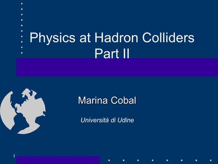 Marina Cobal Università di Udine 1 Physics at Hadron Colliders Part II.