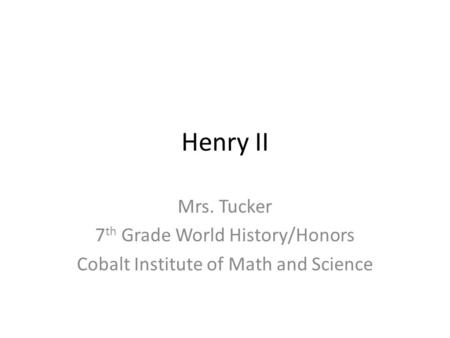 Henry II Mrs. Tucker 7 th Grade World History/Honors Cobalt Institute of Math and Science.