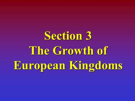 Section 3 The Growth of European Kingdoms Learning Objectives The students will be able to: Explain the significance of the following dates: 1066 and.