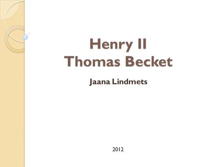Henry II Thomas Becket Jaana Lindmets 2012. Henry II Henry II also known as Henry Curtmantle, Henry Plantagenet 5 March 1133 – 6 July 1189 Son of Matilda.