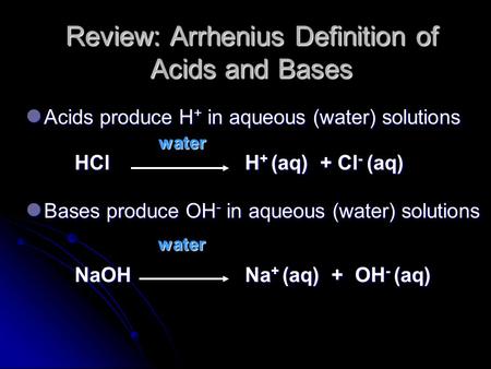 Review: Arrhenius Definition of Acids and Bases Acids produce H + in aqueous (water) solutions Acids produce H + in aqueous (water) solutions water water.