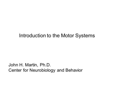 Introduction to the Motor Systems John H. Martin, Ph.D. Center for Neurobiology and Behavior.