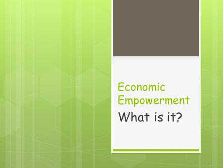 Economic Empowerment What is it?. It Means:  Having enough money to meet your needs  But…what are your needs?