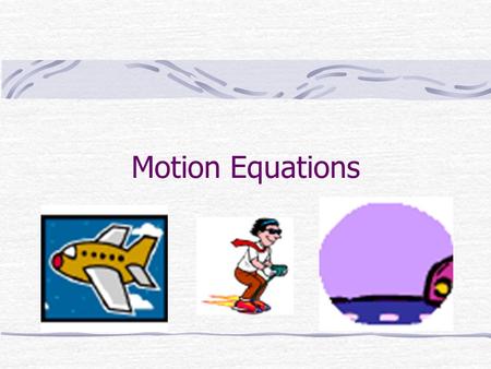 Motion Equations. Derived Equations Some useful equations can be derived from the definitions of velocity and acceleration.