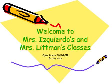 Welcome to Mrs. Izquierdo’s and Mrs. Littman’s Classes Open House 2011-2012 School Year.