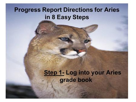 Progress Report Directions for Aries in 8 Easy Steps Step 1- Log into your Aries grade book.