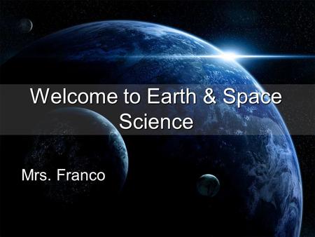 Welcome to Earth & Space Science Mrs. Franco. Communication is Key in this class! I want you to be successful!!! That means ask me questions (by raising.