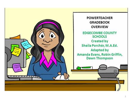 POWERTEACHER GRADEBOOK OVERVIEW EDGECOMBE COUNTY SCHOOLS Created by Sheila Porchér, M.A.Ed. Adapted by Amanda Evans, Robin Griffin, Dawn Thompson 1.