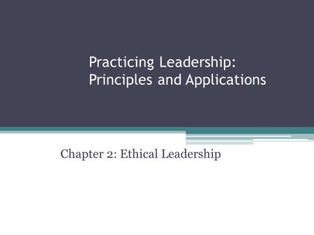 Practicing Leadership: Principles and Applications Chapter 2: Ethical Leadership.