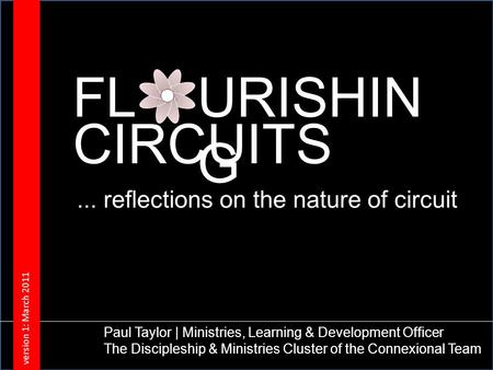 FLURISHIN G CIRCUITS Paul Taylor | Ministries, Learning & Development Officer The Discipleship & Ministries Cluster of the Connexional Team version 1: