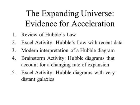 The Expanding Universe: Evidence for Acceleration 1.Review of Hubble’s Law 2.Excel Activity: Hubble’s Law with recent data 3.Modern interpretation of a.
