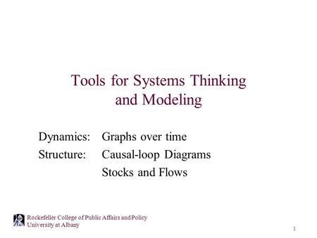 1 Rockefeller College of Public Affairs and Policy University at Albany Tools for Systems Thinking and Modeling Dynamics: Graphs over time Structure:Causal-loop.