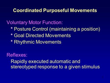 1 Coordinated Purposeful Movements Voluntary Motor Function: * Posture Control (maintaining a position) * Goal Directed Movements * Rhythmic Movements.