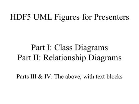 HDF5 UML Figures for Presenters Part I: Class Diagrams Part II: Relationship Diagrams Parts III & IV: The above, with text blocks.
