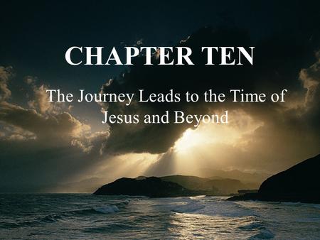 The Journey Leads to the Time of Jesus and Beyond CHAPTER TEN.