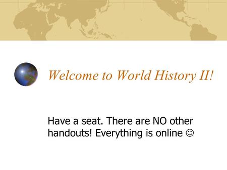 Welcome to World History II! Have a seat. There are NO other handouts! Everything is online.