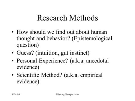 8/24/04History, Perspectives Research Methods How should we find out about human thought and behavior? (Epistemological question) Guess? (intuition, gut.