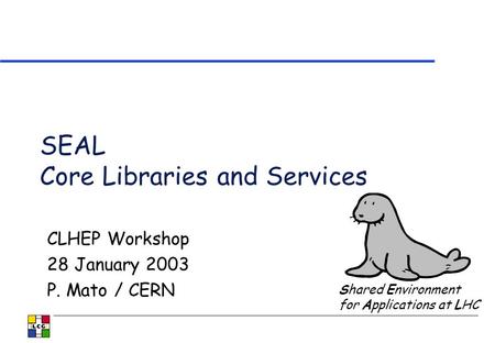 SEAL Core Libraries and Services CLHEP Workshop 28 January 2003 P. Mato / CERN Shared Environment for Applications at LHC.