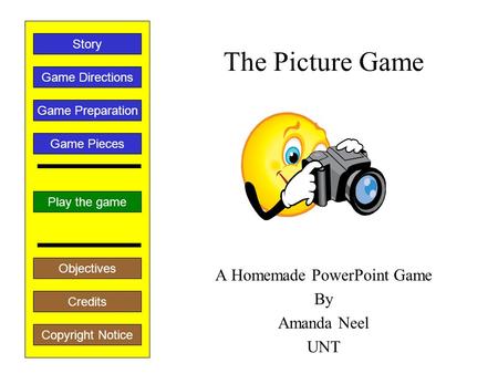 The Picture Game A Homemade PowerPoint Game By Amanda Neel UNT Play the game Game Directions Story Credits Copyright Notice Game Preparation Objectives.