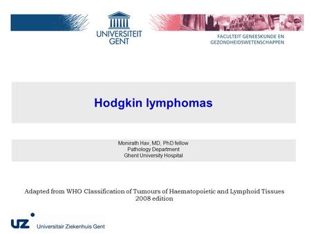 Hodgkin lymphomas Monirath Hav, MD, PhD fellow Pathology Department Ghent University Hospital Adapted from WHO Classification of Tumours of Haematopoietic.