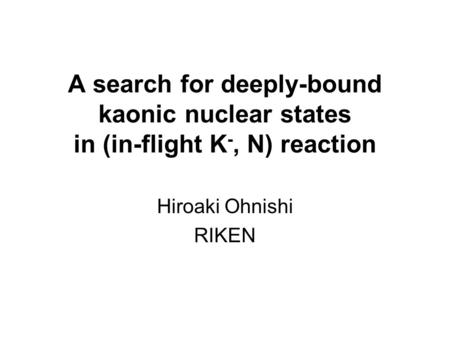 A search for deeply-bound kaonic nuclear states in (in-flight K -, N) reaction Hiroaki Ohnishi RIKEN.