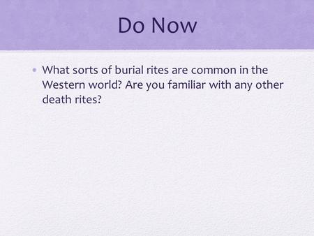 Do Now What sorts of burial rites are common in the Western world? Are you familiar with any other death rites?