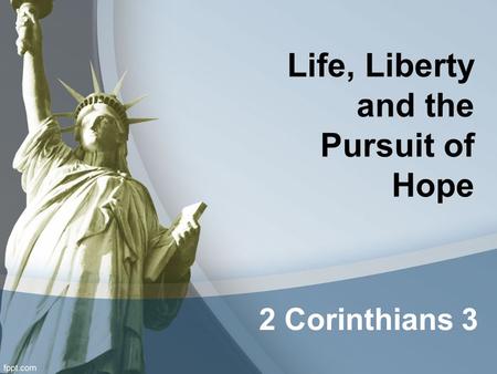 Life, Liberty and the Pursuit of Hope 2 Corinthians 3.
