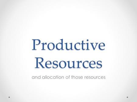 Productive Resources and allocation of those resources.