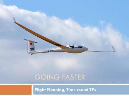 GOING FASTER Flight Planning, Time round TPs. Agenda  After Briefing…  In and Out of a TP  Flight Analysis.